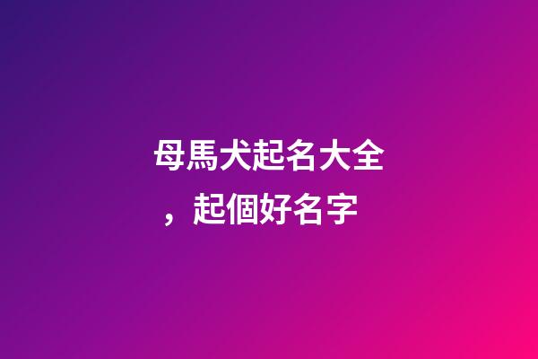 母馬犬起名大全，起個好名字-第1張-觀點-玄機派